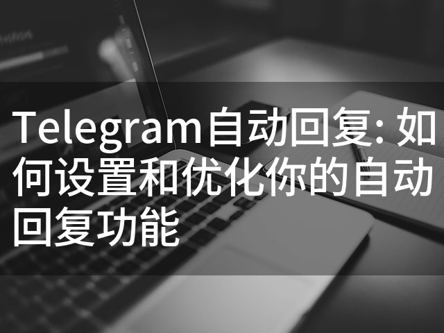 Telegram自动回复功能详解-电报中文官网 - 纸飞机中文资讯网