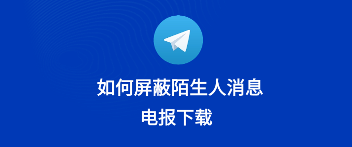 Telegram总有陌生人加我，该如何屏蔽？
